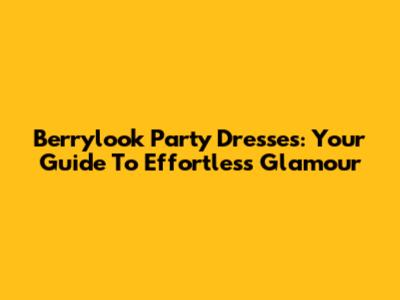 Berrylook Party Dresses: Your Guide To Effortless Glamour