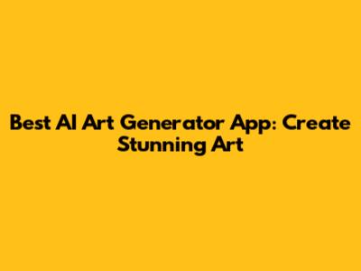 Best AI Art Generator App: Create Stunning Art