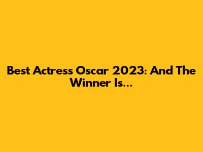 Best Actress Oscar 2023: And The Winner Is...