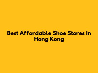 Best Affordable Shoe Stores In Hong Kong