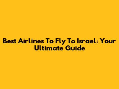 Best Airlines To Fly To Israel: Your Ultimate Guide