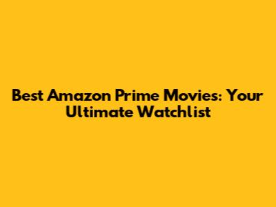 Best Amazon Prime Movies: Your Ultimate Watchlist