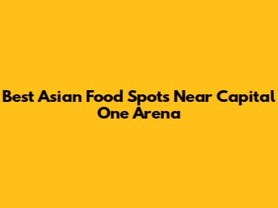 Best Asian Food Spots Near Capital One Arena