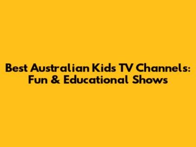 Best Australian Kids TV Channels: Fun & Educational Shows