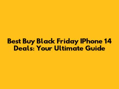 Best Buy Black Friday IPhone 14 Deals: Your Ultimate Guide