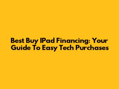 Best Buy IPad Financing: Your Guide To Easy Tech Purchases