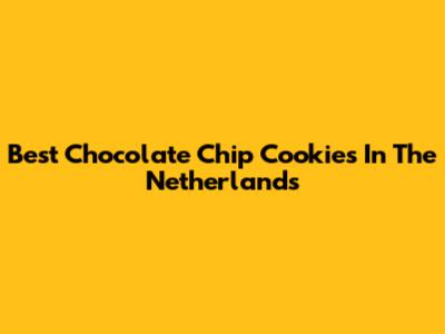 Best Chocolate Chip Cookies In The Netherlands