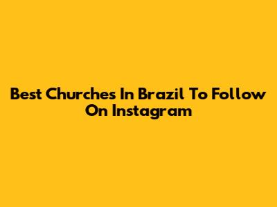 Best Churches In Brazil To Follow On Instagram