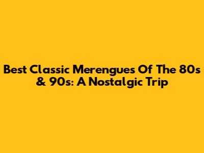 Best Classic Merengues Of The 80s & 90s: A Nostalgic Trip