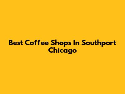 Best Coffee Shops In Southport Chicago