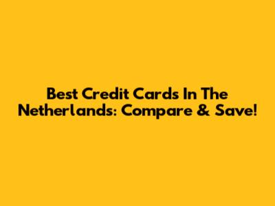 Best Credit Cards In The Netherlands: Compare & Save!