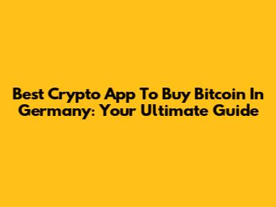 Best Crypto App To Buy Bitcoin In Germany: Your Ultimate Guide