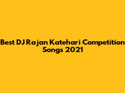Best DJ Rajan Katehari Competition Songs 2021