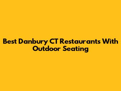 Best Danbury CT Restaurants With Outdoor Seating