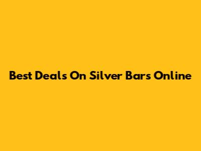 Best Deals On Silver Bars Online