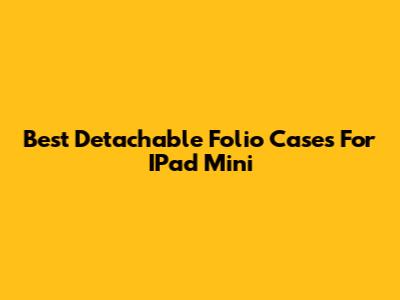 Best Detachable Folio Cases For IPad Mini