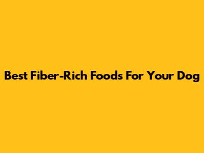 Best Fiber-Rich Foods For Your Dog