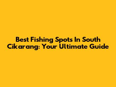 Best Fishing Spots In South Cikarang: Your Ultimate Guide
