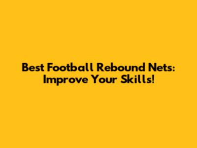 Best Football Rebound Nets: Improve Your Skills!