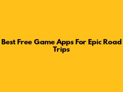 Best Free Game Apps For Epic Road Trips