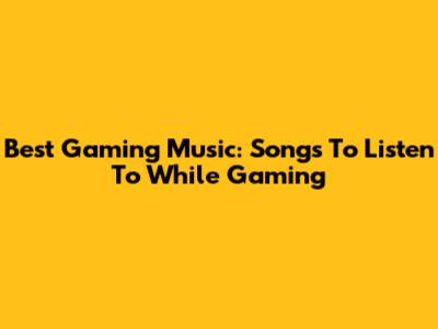Best Gaming Music: Songs To Listen To While Gaming