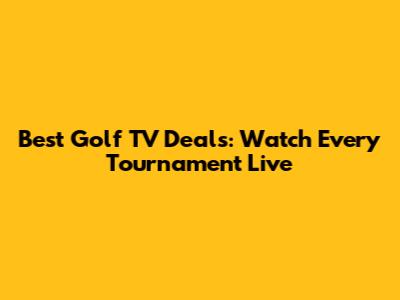 Best Golf TV Deals: Watch Every Tournament Live