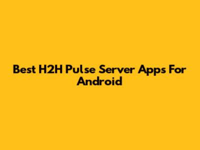 Best H2H Pulse Server Apps For Android