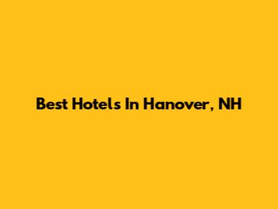 Best Hotels In Hanover, NH