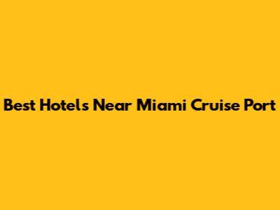 Best Hotels Near Miami Cruise Port
