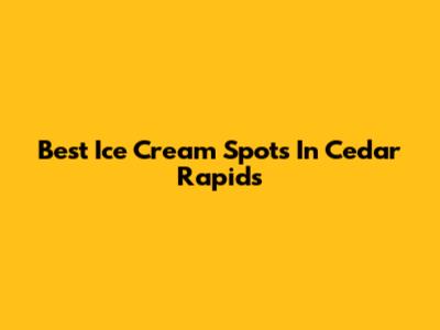 Best Ice Cream Spots In Cedar Rapids