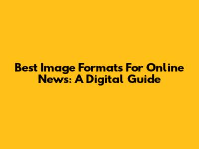 Best Image Formats For Online News: A Digital Guide