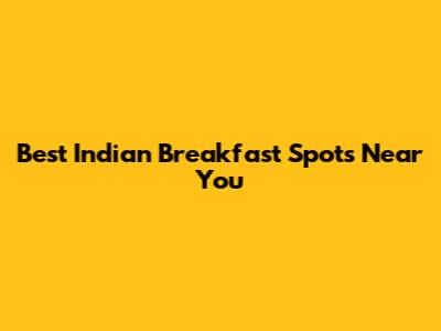 Best Indian Breakfast Spots Near You