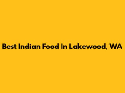 Best Indian Food In Lakewood, WA