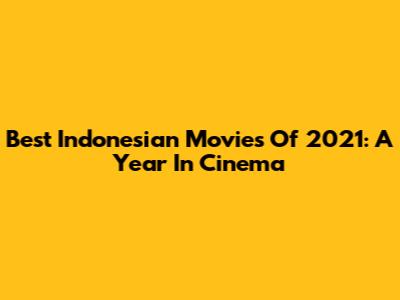 Best Indonesian Movies Of 2021: A Year In Cinema