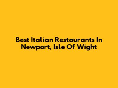 Best Italian Restaurants In Newport, Isle Of Wight