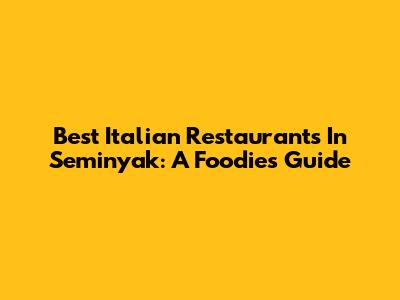Best Italian Restaurants In Seminyak: A Foodie's Guide