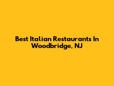 Best Italian Restaurants In Woodbridge, NJ