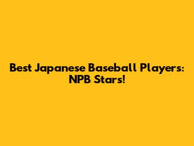 Best Japanese Baseball Players: NPB Stars!