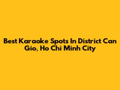 Best Karaoke Spots In District Can Gio, Ho Chi Minh City