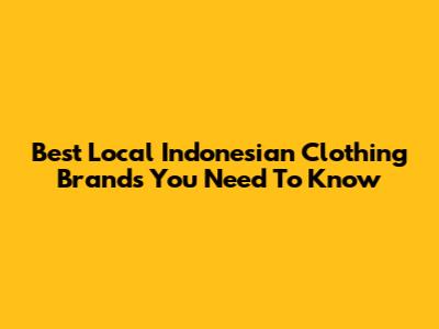 Best Local Indonesian Clothing Brands You Need To Know