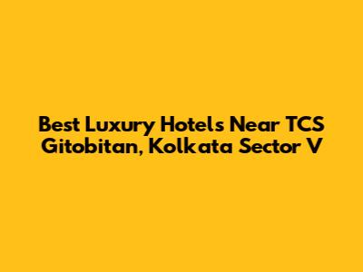 Best Luxury Hotels Near TCS Gitobitan, Kolkata Sector V