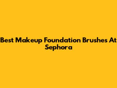 Best Makeup Foundation Brushes At Sephora