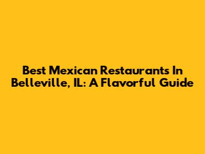 Best Mexican Restaurants In Belleville, IL: A Flavorful Guide
