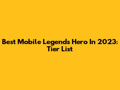 Best Mobile Legends Hero In 2023: Tier List