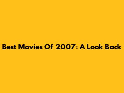 Best Movies Of 2007: A Look Back
