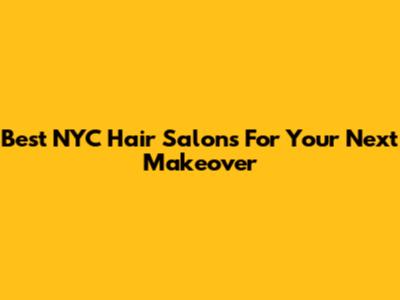 Best NYC Hair Salons For Your Next Makeover