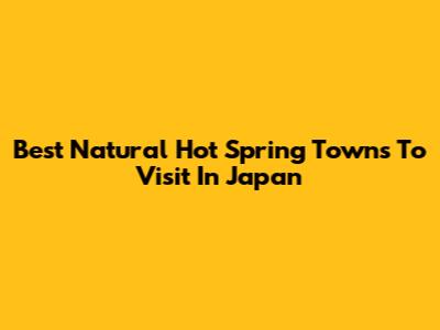 Best Natural Hot Spring Towns To Visit In Japan