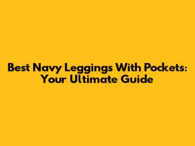 Best Navy Leggings With Pockets: Your Ultimate Guide
