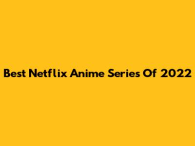 Best Netflix Anime Series Of 2022