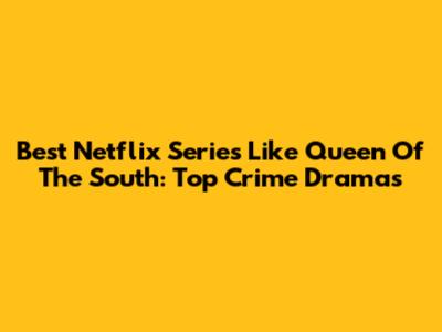 Best Netflix Series Like Queen Of The South: Top Crime Dramas